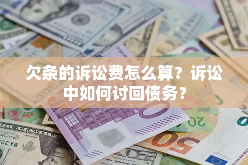 济南欠条的诉讼费怎么算?诉讼中如何讨回债务? 济南欠条的诉讼费怎么算?诉讼中如何讨回债务?