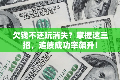 济南欠钱不还玩消失?掌握这三招,追债成功率飙升! 济南欠钱不还玩消失?掌握这三招,追债成功率飙升!